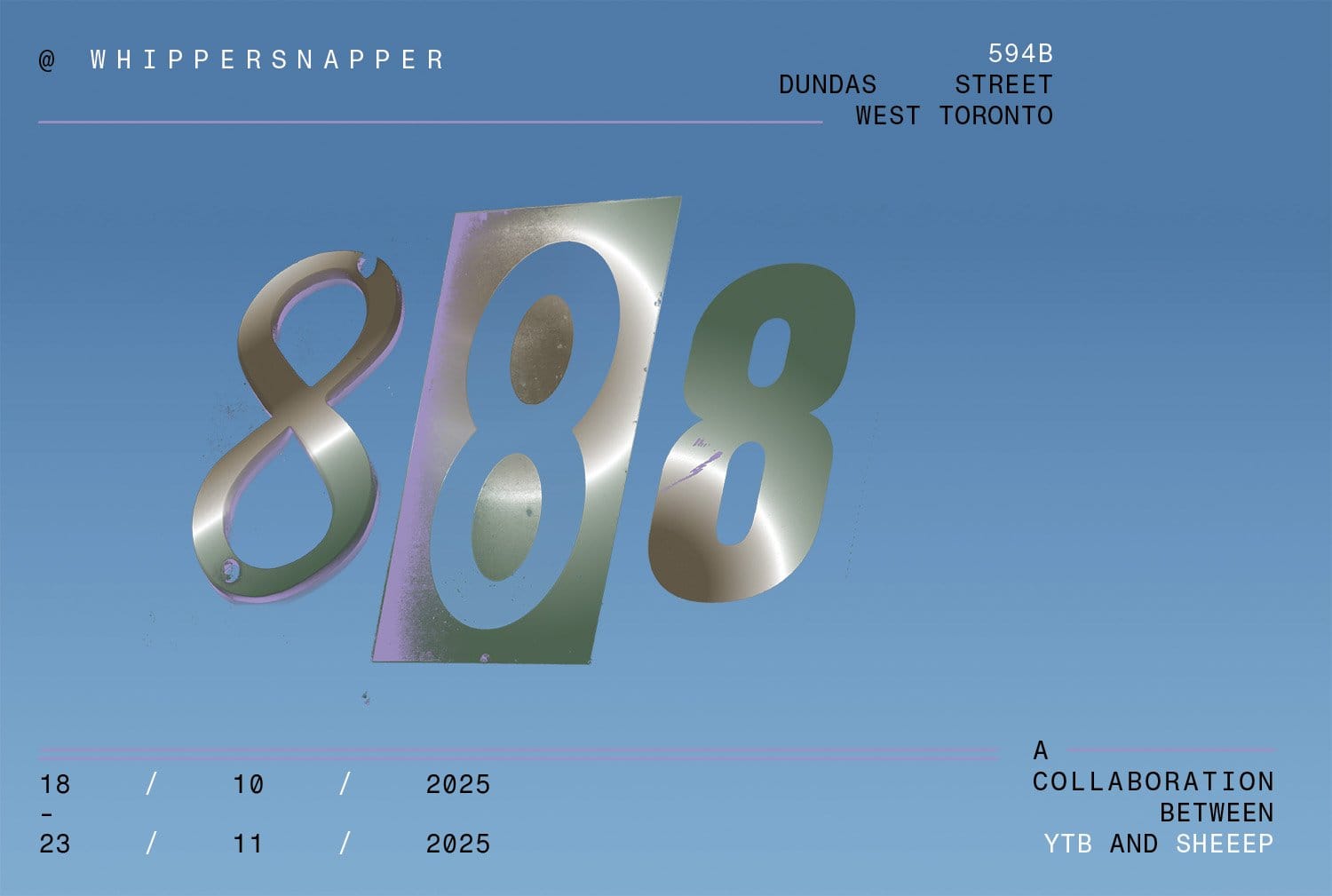 Blue poster with metallic text: 888 @ Whippersnapper. A collaboration between YTB and SHEEEP. 18/10/2025 - 23/11/2025. 594B Dundas Street West, Toronto.
